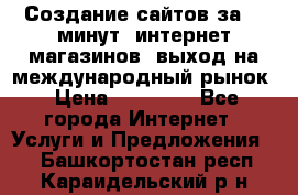 Создание сайтов за 15 минут, интернет магазинов, выход на международный рынок › Цена ­ 15 000 - Все города Интернет » Услуги и Предложения   . Башкортостан респ.,Караидельский р-н